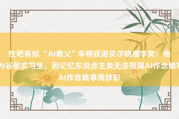 性吧有你 “AI教父”辛顿获诺贝尔物理学奖：他64岁成为谷歌实习生，因记忆东说念主类无法阻隔AI作念赖事而辞职