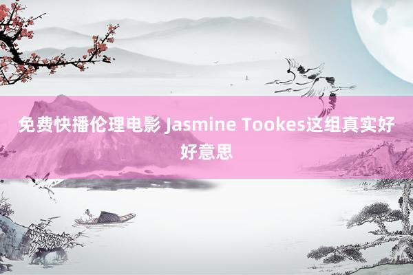 免费快播伦理电影 Jasmine Tookes这组真实好好意思