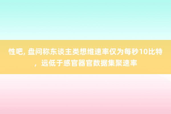 性吧， 盘问称东谈主类想维速率仅为每秒10比特，远低于感官器官数据集聚速率
