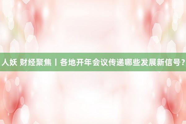 人妖 财经聚焦丨各地开年会议传递哪些发展新信号？
