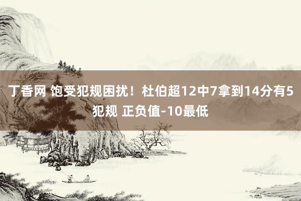 丁香网 饱受犯规困扰！杜伯超12中7拿到14分有5犯规 正负值-10最低