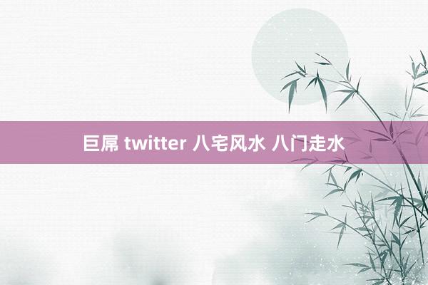 巨屌 twitter 八宅风水 八门走水