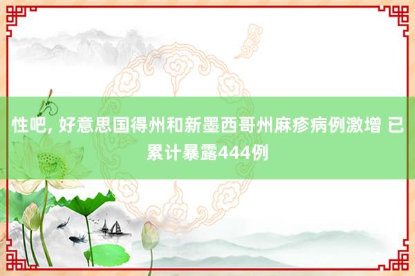 性吧， 好意思国得州和新墨西哥州麻疹病例激增 已累计暴露444例