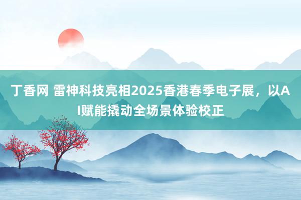 丁香网 雷神科技亮相2025香港春季电子展，以AI赋能撬动全场景体验校正