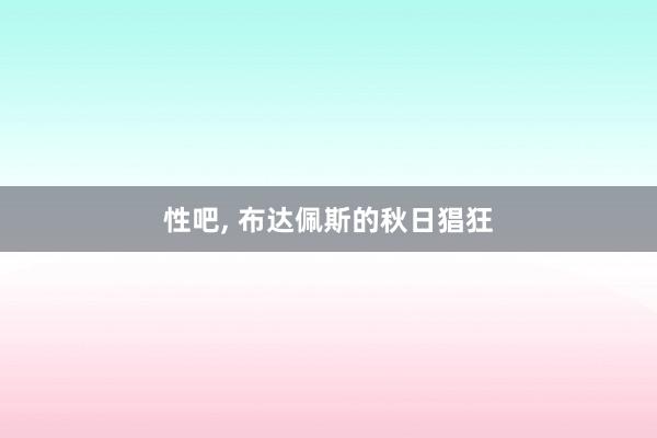 性吧， 布达佩斯的秋日猖狂