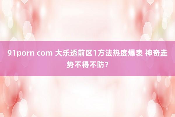 91porn com 大乐透前区1方法热度爆表 神奇走势不得不防？